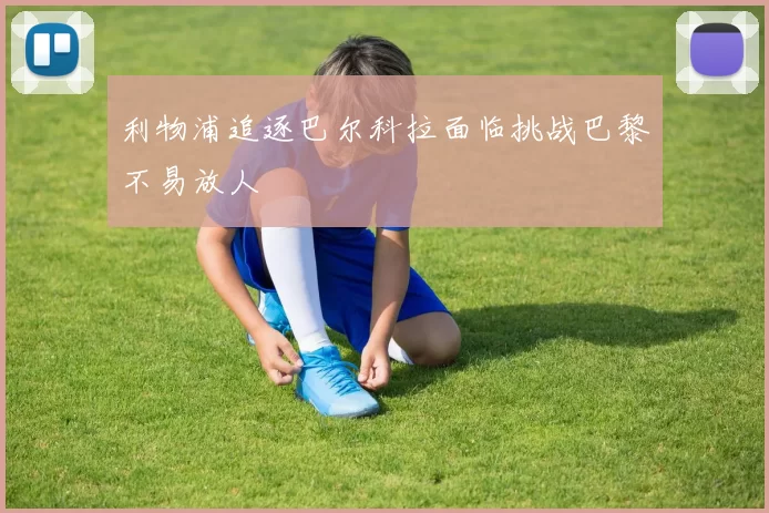 利物浦追逐巴尔科拉面临挑战巴黎不易放人