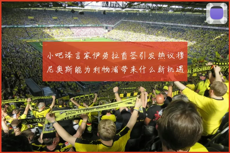 小吧译言家伊劳拉首签引发热议穆尼奥斯能为利物浦带来什么新机遇