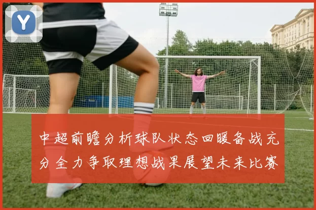 中超前瞻分析球队状态回暖备战充分全力争取理想战果展望未来比赛挑战