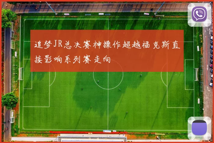 追梦JR总决赛神操作超越福克斯直接影响系列赛走向